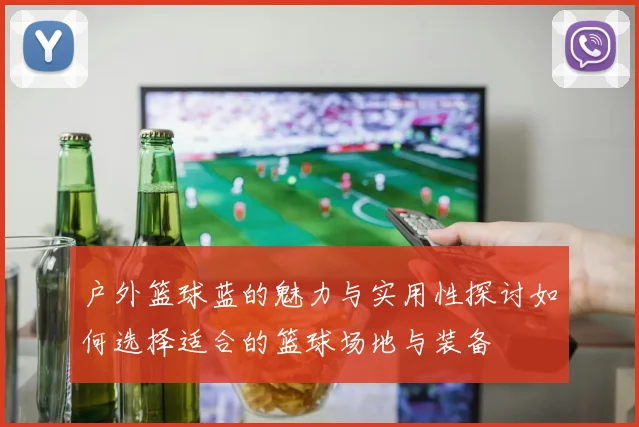 户外篮球蓝的魅力与实用性探讨如何选择适合的篮球场地与装备