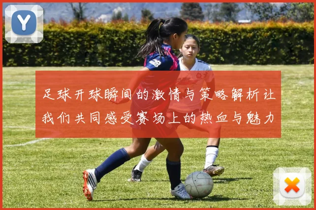 足球开球瞬间的激情与策略解析让我们共同感受赛场上的热血与魅力