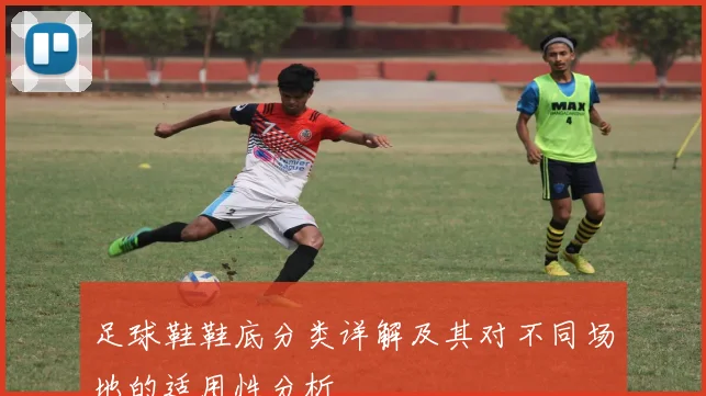 足球鞋鞋底分类详解及其对不同场地的适用性分析